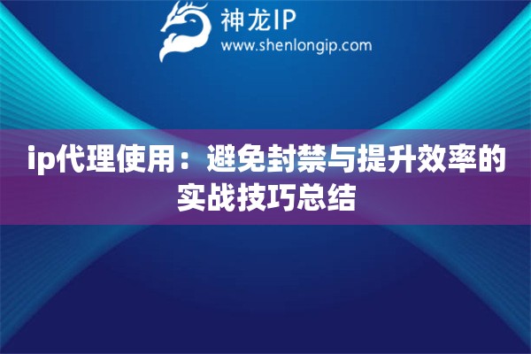 詳細閱讀:ip代理使用:避免封禁與提升效率的實戰(zhàn)技巧總結 ip代理使用:避免封禁與提升效率的實戰(zhàn)技巧總結