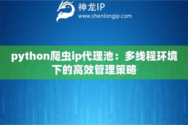 詳細閱讀:python爬蟲ip代理池:多線程環(huán)境下的高效管理策略 python爬蟲ip代理池:多線程環(huán)境下的高效管理策略