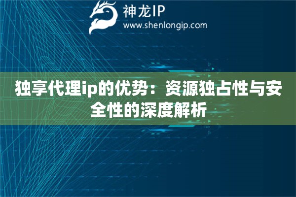 詳細(xì)閱讀:獨(dú)享代理ip的優(yōu)勢(shì):資源獨(dú)占性與安全性的深度解析 獨(dú)享代理ip的優(yōu)勢(shì):資源獨(dú)占性與安全性的深度解析
