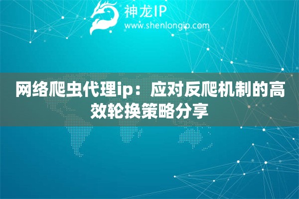 詳細(xì)閱讀:網(wǎng)絡(luò)爬蟲代理ip:應(yīng)對(duì)反爬機(jī)制的高效輪換策略分享 網(wǎng)絡(luò)爬蟲代理ip:應(yīng)對(duì)反爬機(jī)制的高效輪換策略分享