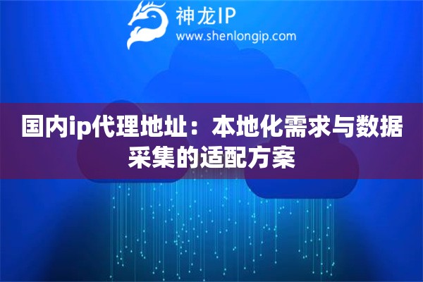詳細(xì)閱讀:國內(nèi)ip代理地址:本地化需求與數(shù)據(jù)采集的適配方案 國內(nèi)ip代理地址:本地化需求與數(shù)據(jù)采集的適配方案