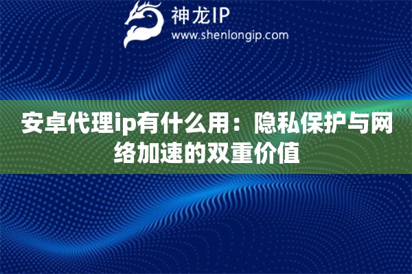 詳細(xì)閱讀:安卓代理ip有什么用:隱私保護(hù)與網(wǎng)絡(luò)加速的雙重價(jià)值 安卓代理ip有什么用:隱私保護(hù)與網(wǎng)絡(luò)加速的雙重價(jià)值