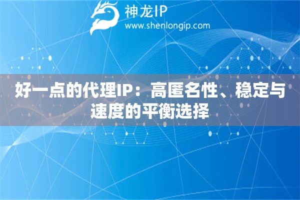 好一點(diǎn)的代理IP：高匿名性、穩(wěn)定與速度的平衡選擇