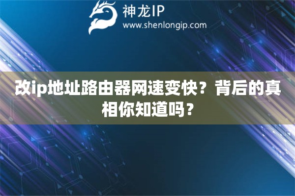 改ip地址路由器網(wǎng)速變快？背后的真相你知道嗎？
