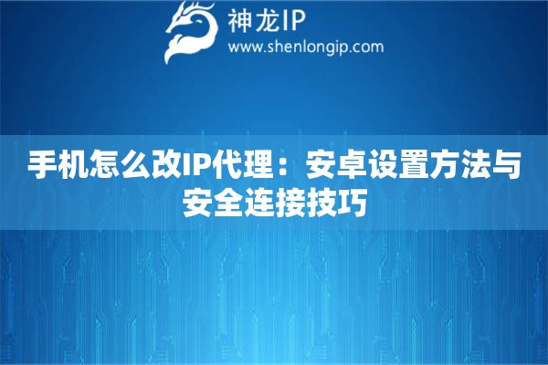 手機(jī)怎么改IP代理：安卓設(shè)置方法與安全連接技巧