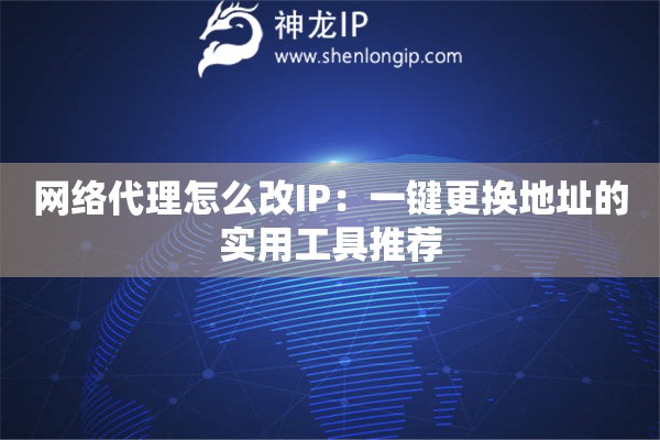 網(wǎng)絡(luò)代理怎么改IP：一鍵更換地址的實(shí)用工具推薦