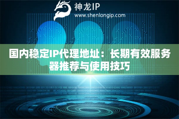 國(guó)內(nèi)穩(wěn)定IP代理地址：長(zhǎng)期有效服務(wù)器推薦與使用技巧