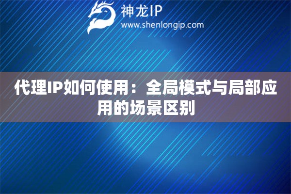 代理IP如何使用：全局模式與局部應(yīng)用的場(chǎng)景區(qū)別