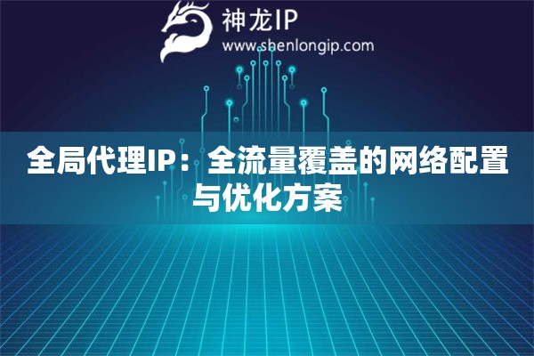 全局代理IP：全流量覆蓋的網(wǎng)絡(luò)配置與優(yōu)化方案
