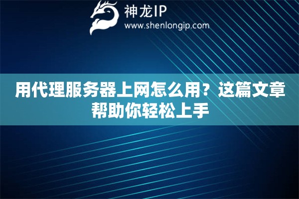 用代理服務(wù)器上網(wǎng)怎么用？這篇文章幫助你輕松上手