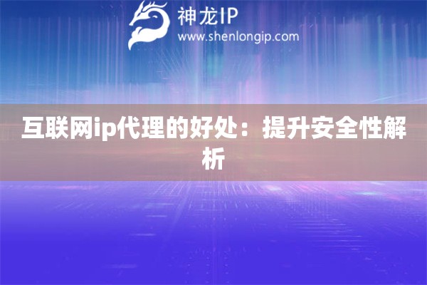互聯(lián)網(wǎng)ip代理的好處：提升安全性解析