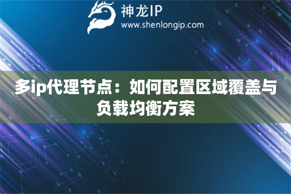 多ip代理節(jié)點(diǎn)：如何配置區(qū)域覆蓋與負(fù)載均衡方案