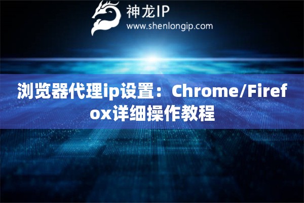 詳細(xì)閱讀:瀏覽器代理ip設(shè)置:Chrome/Firefox詳細(xì)操作教程 瀏覽器代理ip設(shè)置:Chrome/Firefox詳細(xì)操作教程