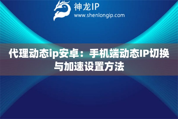 詳細(xì)閱讀:代理動態(tài)ip安卓:手機(jī)端動態(tài)IP切換與加速設(shè)置方法 代理動態(tài)ip安卓:手機(jī)端動態(tài)IP切換與加速設(shè)置方法