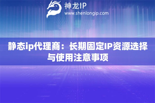 詳細(xì)閱讀:靜態(tài)ip代理商:長期固定IP資源選擇與使用注意事項 靜態(tài)ip代理商:長期固定IP資源選擇與使用注意事項