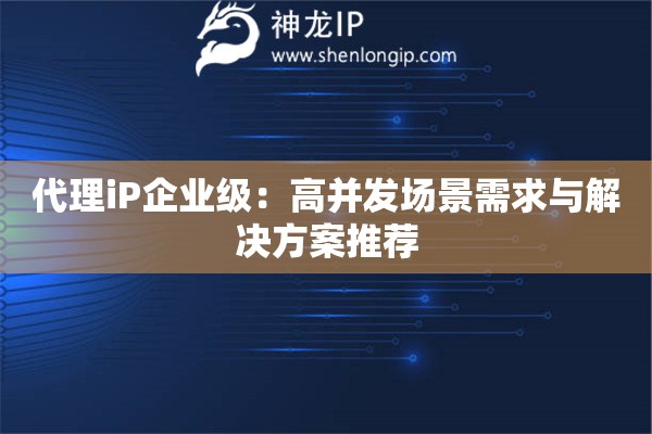 詳細(xì)閱讀:代理iP企業(yè)級:高并發(fā)場景需求與解決方案推薦 代理iP企業(yè)級:高并發(fā)場景需求與解決方案推薦