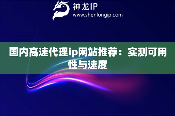 國內(nèi)高速代理ip網(wǎng)站推薦：實測可用性與速度