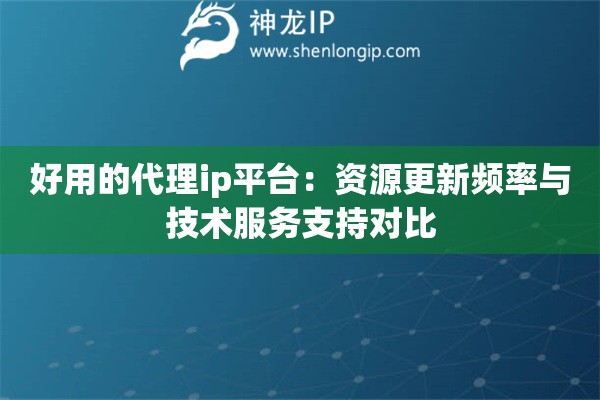 好用的代理ip平臺(tái)：資源更新頻率與技術(shù)服務(wù)支持對(duì)比