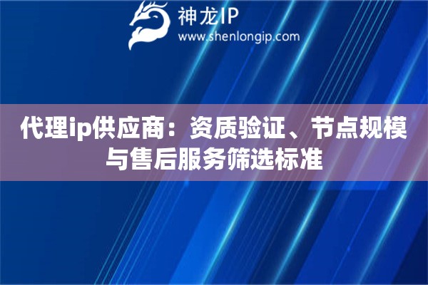 代理ip供應(yīng)商：資質(zhì)驗(yàn)證、節(jié)點(diǎn)規(guī)模與售后服務(wù)篩選標(biāo)準(zhǔn)