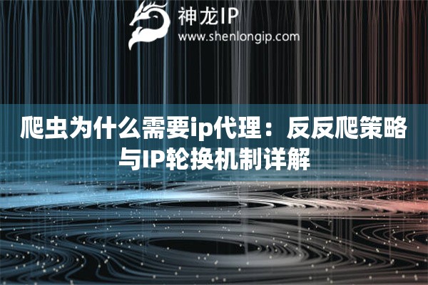 爬蟲為什么需要ip代理：反反爬策略與IP輪換機(jī)制詳解