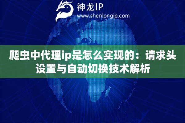 爬蟲中代理ip是怎么實(shí)現(xiàn)的：請(qǐng)求頭設(shè)置與自動(dòng)切換技術(shù)解析