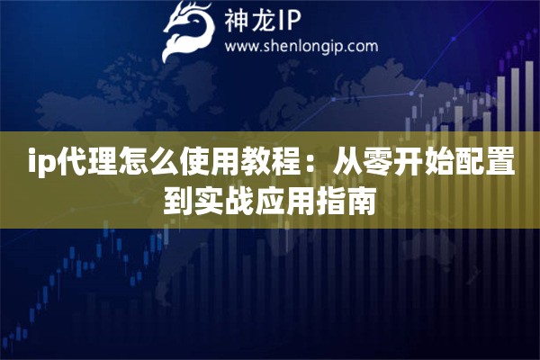 ip代理怎么使用教程：從零開(kāi)始配置到實(shí)戰(zhàn)應(yīng)用指南