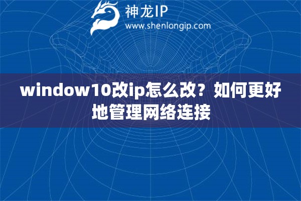 window10改ip怎么改？如何更好地管理網(wǎng)絡(luò)連接