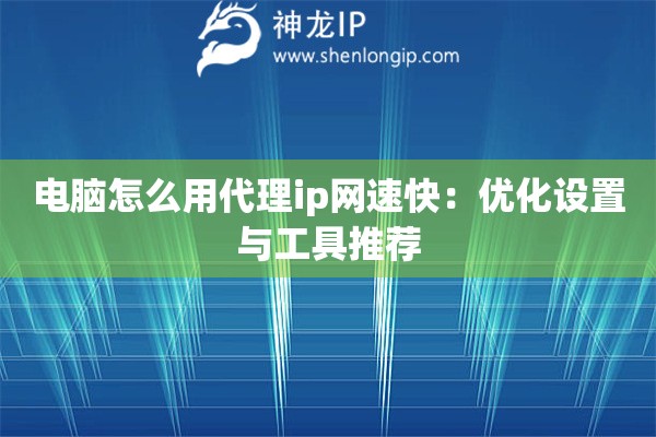 詳細閱讀:電腦怎么用代理ip網速快:優(yōu)化設置與工具推薦 電腦怎么用代理ip網速快:優(yōu)化設置與工具推薦