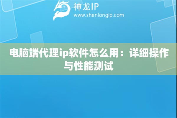 詳細閱讀:電腦端代理ip軟件怎么用:詳細操作與性能測試 電腦端代理ip軟件怎么用:詳細操作與性能測試