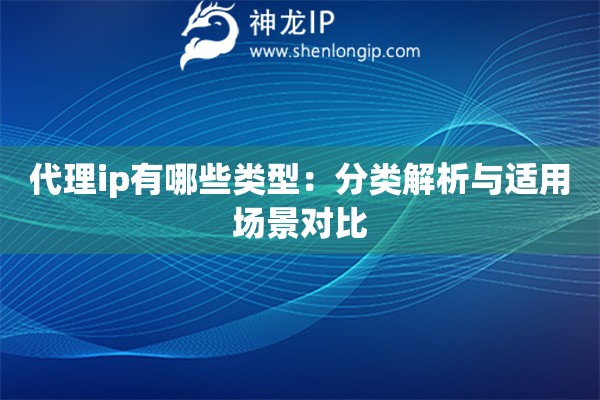 代理ip有哪些類(lèi)型：分類(lèi)解析與適用場(chǎng)景對(duì)比