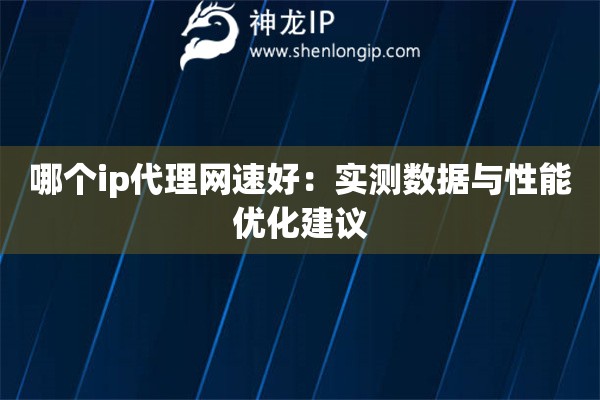 哪個(gè)ip代理網(wǎng)速好：實(shí)測(cè)數(shù)據(jù)與性能優(yōu)化建議