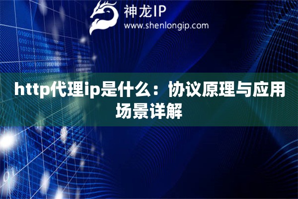 http代理ip是什么：協(xié)議原理與應(yīng)用場(chǎng)景詳解