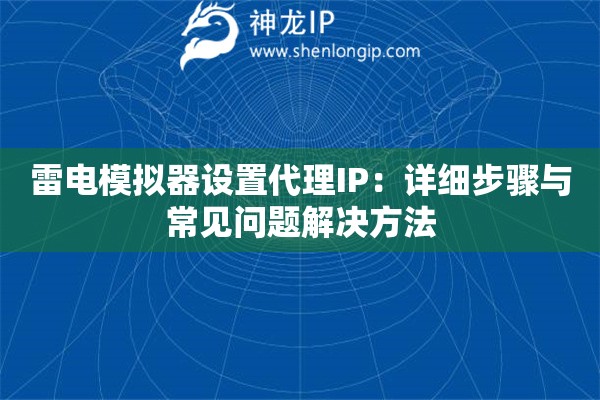 雷電模擬器設(shè)置代理IP：詳細(xì)步驟與常見問題解決方法