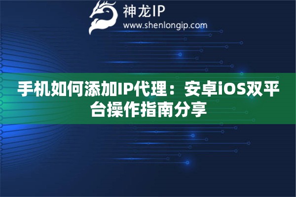 手機(jī)如何添加IP代理：安卓iOS雙平臺(tái)操作指南分享