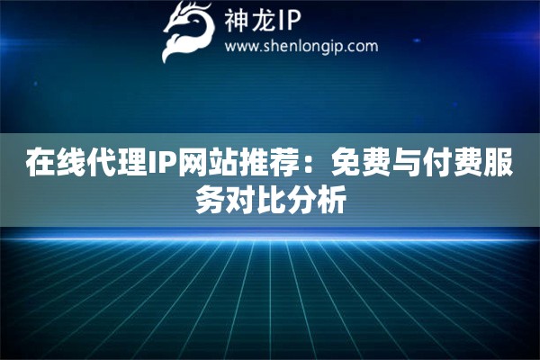 在線代理IP網(wǎng)站推薦：免費(fèi)與付費(fèi)服務(wù)對(duì)比分析
