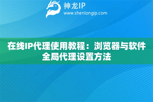 在線IP代理使用教程：瀏覽器與軟件全局代理設置方法