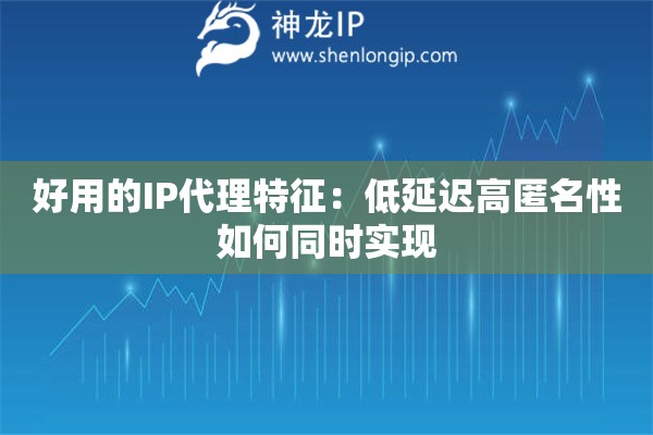 好用的IP代理特征：低延遲高匿名性如何同時實現(xiàn)