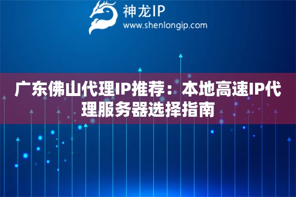廣東佛山代理IP推薦：本地高速IP代理服務(wù)器選擇指南