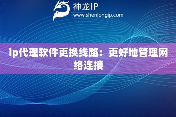 ip代理軟件更換線路：更好地管理網(wǎng)絡(luò)連接