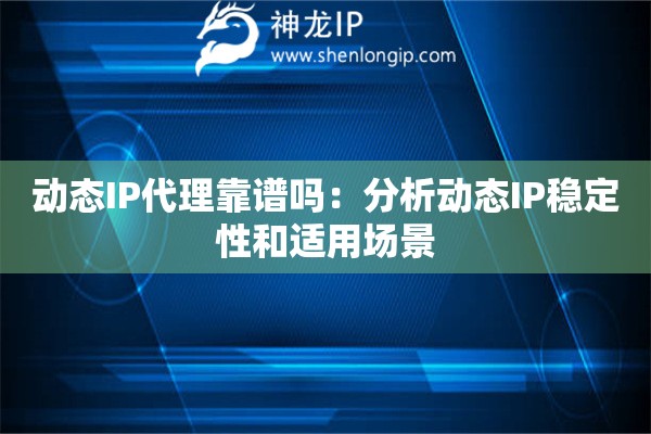動態(tài)IP代理靠譜嗎：分析動態(tài)IP穩(wěn)定性和適用場景