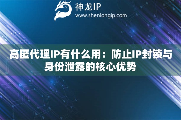 高匿代理IP有什么用：防止IP封鎖與身份泄露的核心優(yōu)勢