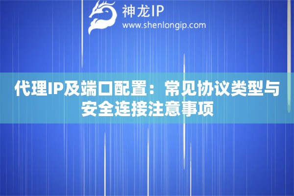 代理IP及端口配置：常見(jiàn)協(xié)議類型與安全連接注意事項(xiàng)