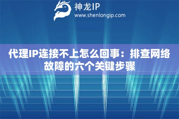 代理IP連接不上怎么回事：排查網(wǎng)絡(luò)故障的六個(gè)關(guān)鍵步驟