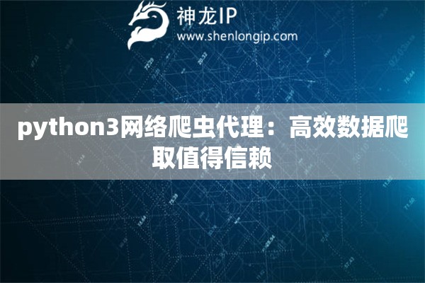 python3網(wǎng)絡(luò)爬蟲代理：高效數(shù)據(jù)爬取值得信賴