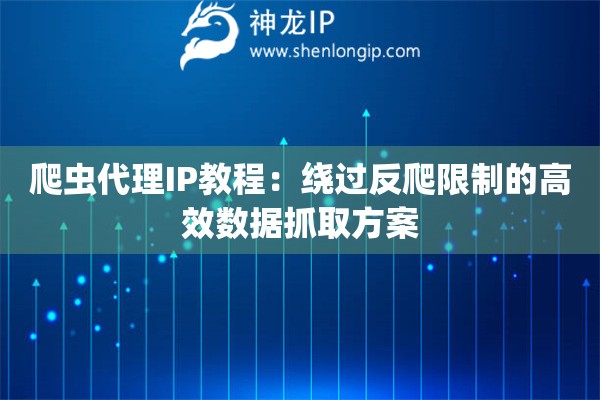 爬蟲代理IP教程：繞過(guò)反爬限制的高效數(shù)據(jù)抓取方案