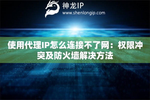使用代理IP怎么連接不了網(wǎng)：權(quán)限沖突及防火墻解決方法