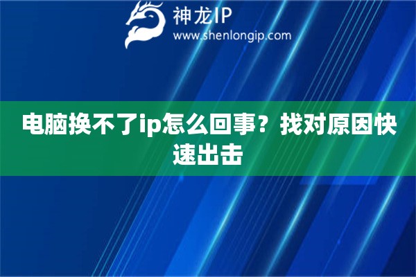 電腦換不了ip怎么回事？找對原因快速出擊
