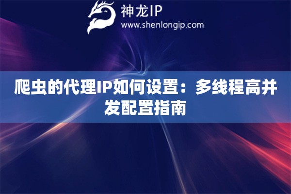爬蟲的代理IP如何設(shè)置：多線程高并發(fā)配置指南
