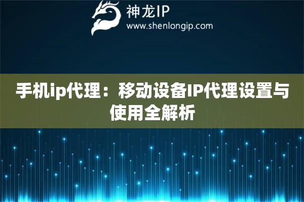 手機(jī)ip代理：移動(dòng)設(shè)備IP代理設(shè)置與使用全解析