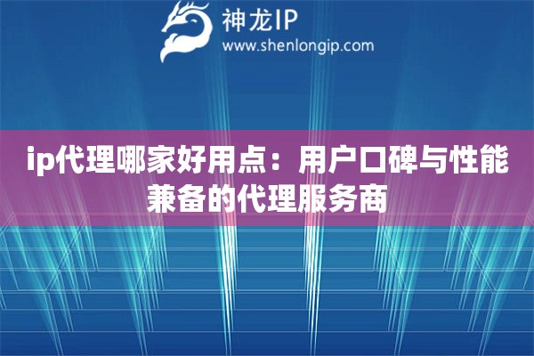 ip代理哪家好用點(diǎn)：用戶口碑與性能兼?zhèn)涞拇矸?wù)商